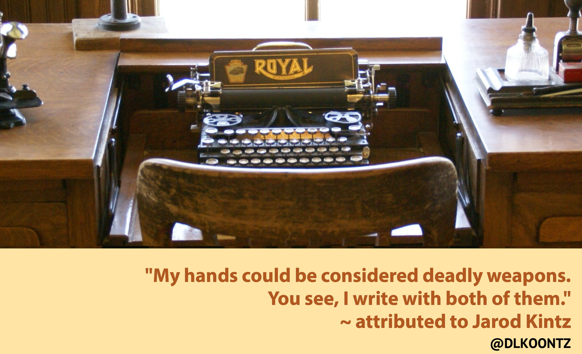 My hands could be considered deadly weapons. You see, I write with both of them. -attributed to Jarod Kintz